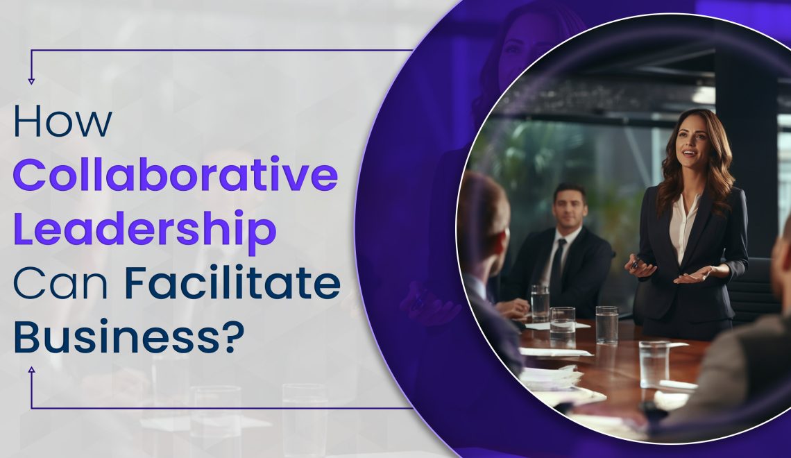 How Collaborative Leadership Can Facilitate Business