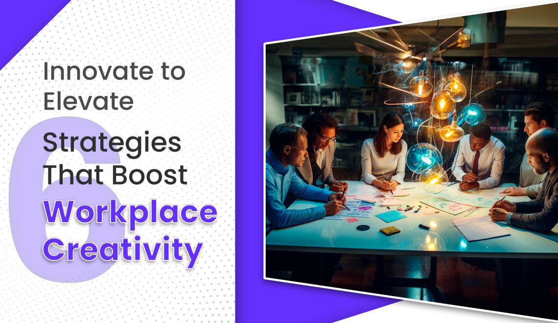 Innovate to Elevate - 6 Strategies That Boost Workplace Creativity