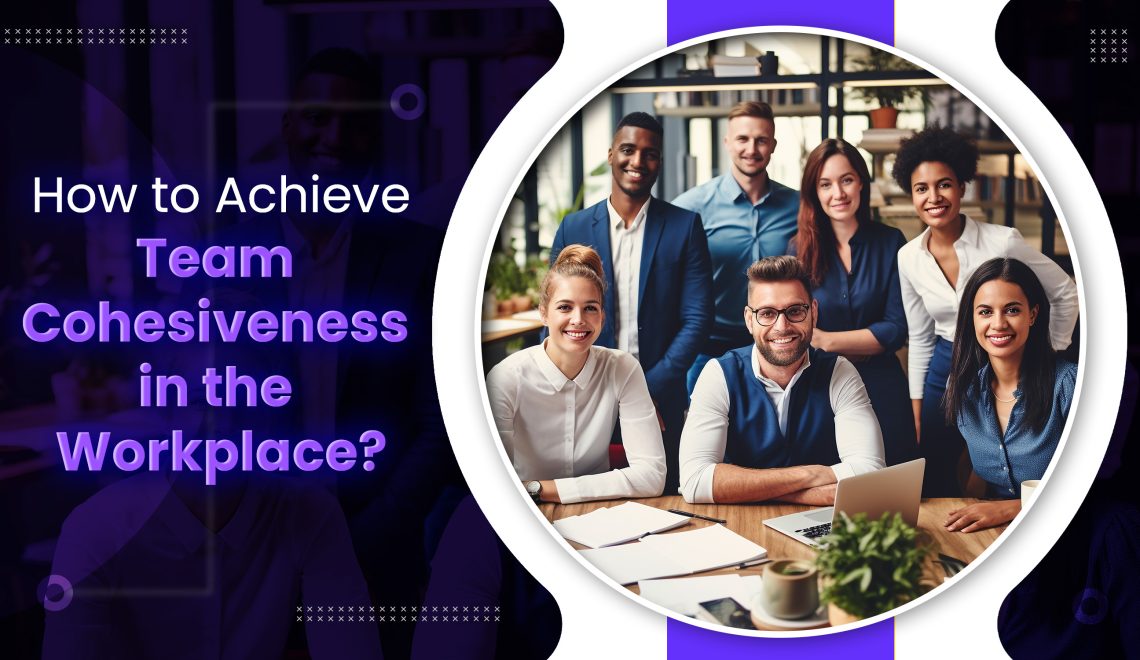 How to Achieve Team Cohesiveness in the Workplace