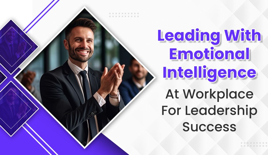 Leading With Emotional Intelligence At Workplace For Leadership Success