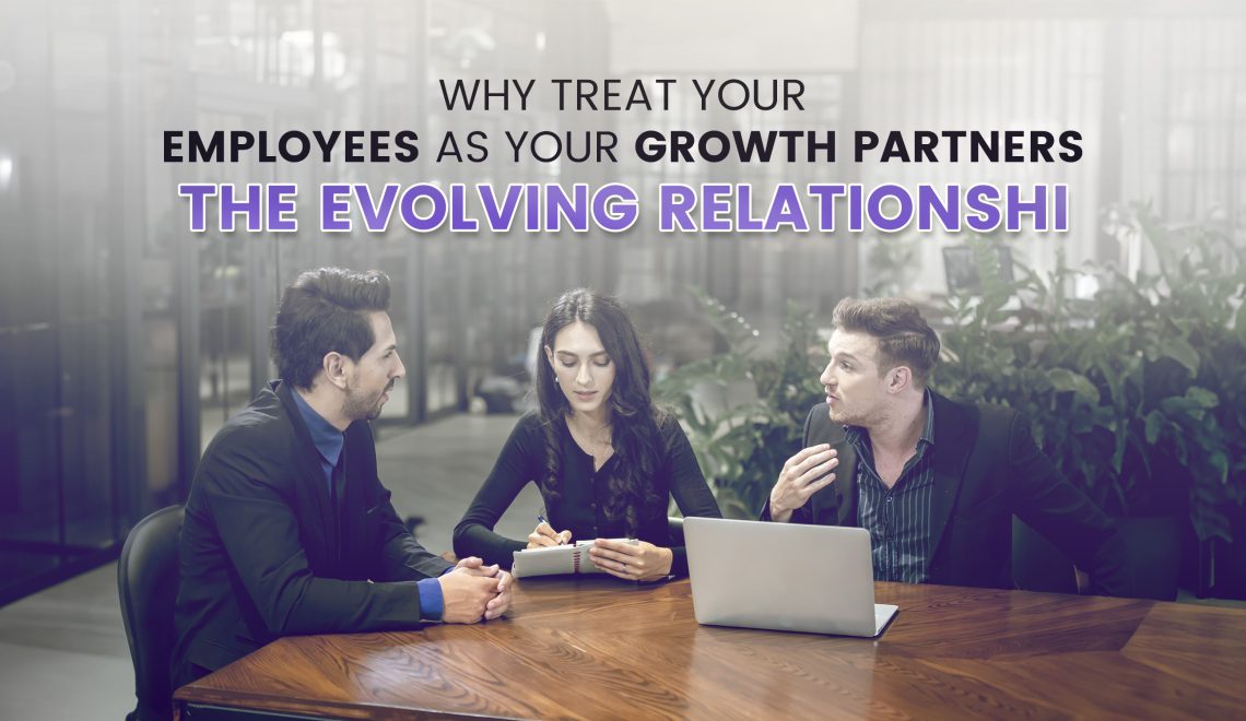 Why Treat Your Employees as Your Growth Partners: The Evolving Relationship