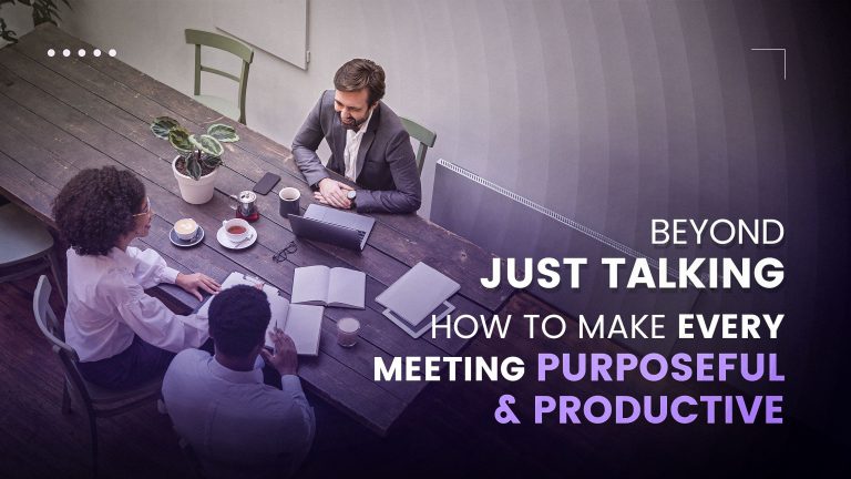Beyond Just Talking: How to Make Every Meeting Purposeful and Productive